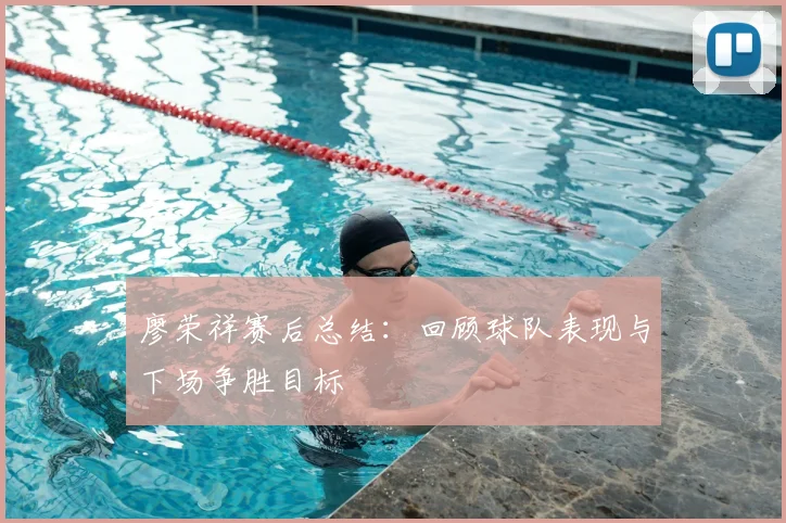 廖荣祥赛后总结：回顾球队表现与下场争胜目标