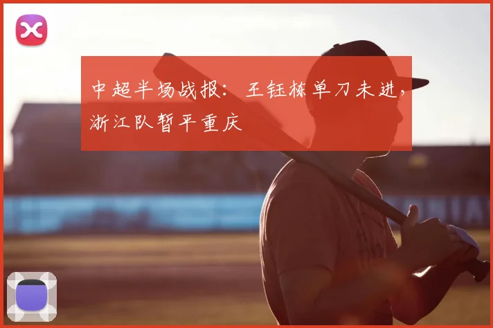 中超半场战报：王钰栋单刀未进，浙江队暂平重庆