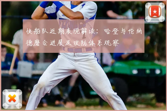 快船队近期表现解读：哈登与伦纳德磨合进展及攻防体系观察