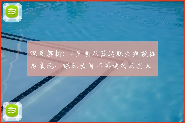 深度解析:J罗明尼苏达联生涯数据与表现,球队为何不再续约及其未来去向