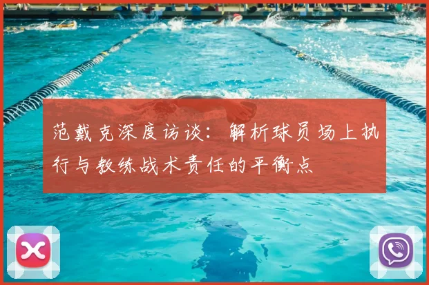 范戴克深度访谈：解析球员场上执行与教练战术责任的平衡点